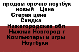  продам срочно ноутбук Lenovo новый › Цена ­ 15 000 › Старая цена ­ 19 000 › Скидка ­ 20 - Нижегородская обл., Нижний Новгород г. Компьютеры и игры » Ноутбуки   